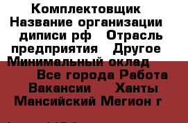 Комплектовщик › Название организации ­ диписи.рф › Отрасль предприятия ­ Другое › Минимальный оклад ­ 30 000 - Все города Работа » Вакансии   . Ханты-Мансийский,Мегион г.